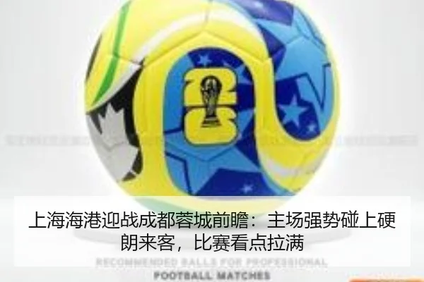 上海海港迎战成都蓉城前瞻：主场强势碰上硬朗来客，比赛看点拉满